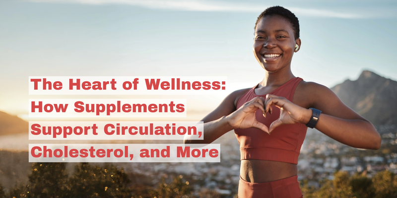 The Heart of Wellness: How Supplements Support Circulation, Cholesterol, and More